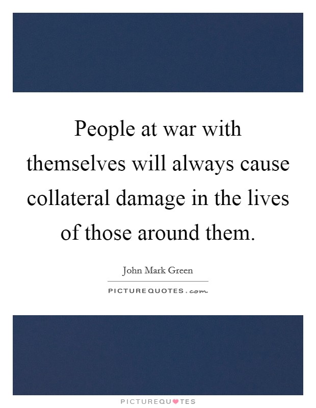 People at war with themselves will always cause collateral damage in the lives of those around them. Picture Quote #1