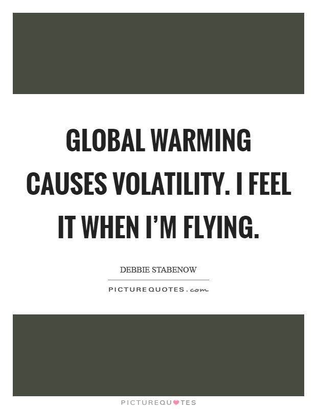 Global warming causes volatility. I feel it when I'm flying. Picture Quote #1