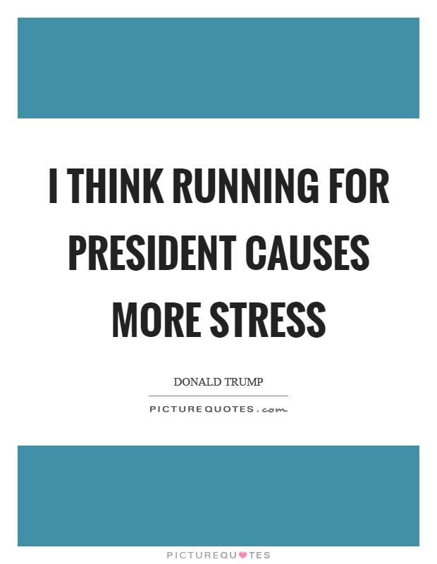 I think running for president causes more stress Picture Quote #1