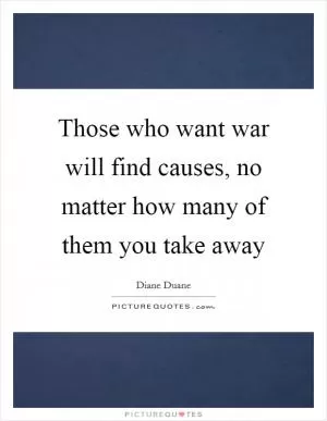 Those who want war will find causes, no matter how many of them you take away Picture Quote #1