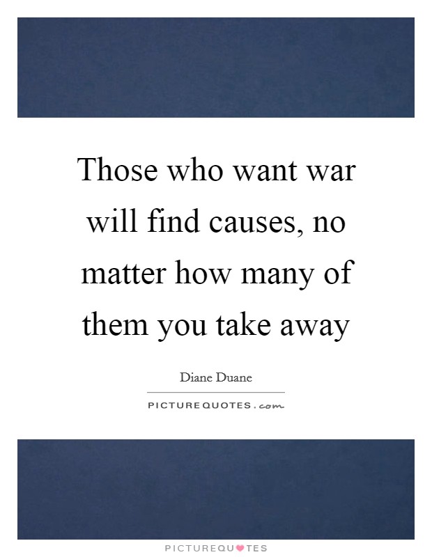 Those who want war will find causes, no matter how many of them you take away Picture Quote #1