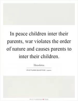 In peace children inter their parents, war violates the order of nature and causes parents to inter their children Picture Quote #1