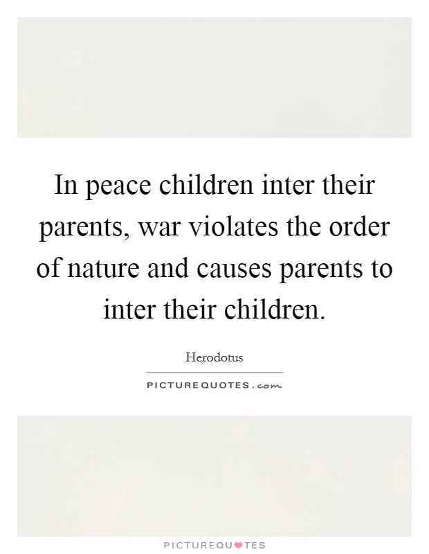 In peace children inter their parents, war violates the order of nature and causes parents to inter their children. Picture Quote #1