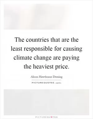The countries that are the least responsible for causing climate change are paying the heaviest price Picture Quote #1