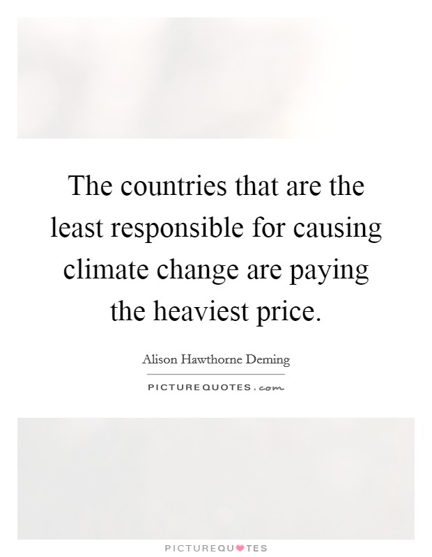 The countries that are the least responsible for causing climate change are paying the heaviest price. Picture Quote #1