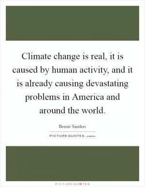 Climate change is real, it is caused by human activity, and it is already causing devastating problems in America and around the world Picture Quote #1
