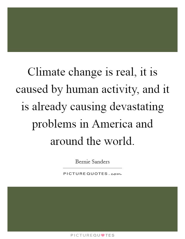 Climate change is real, it is caused by human activity, and it is already causing devastating problems in America and around the world. Picture Quote #1
