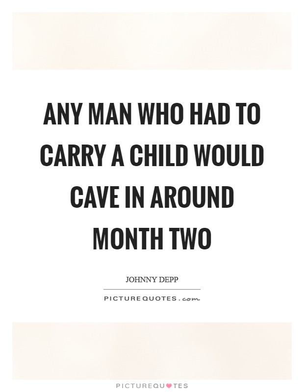 Any man who had to carry a child would cave in around month two Picture Quote #1