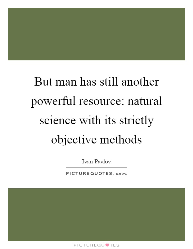 But man has still another powerful resource: natural science with its strictly objective methods Picture Quote #1