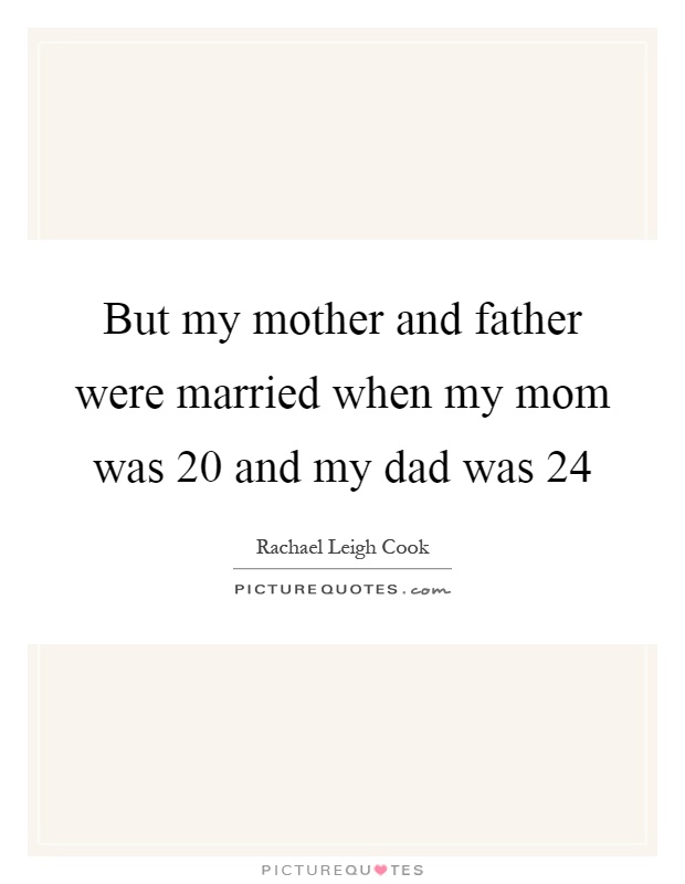 But my mother and father were married when my mom was 20 and my dad was 24 Picture Quote #1