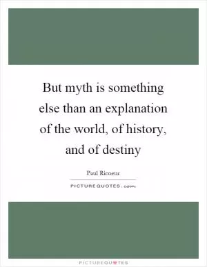 But myth is something else than an explanation of the world, of history, and of destiny Picture Quote #1