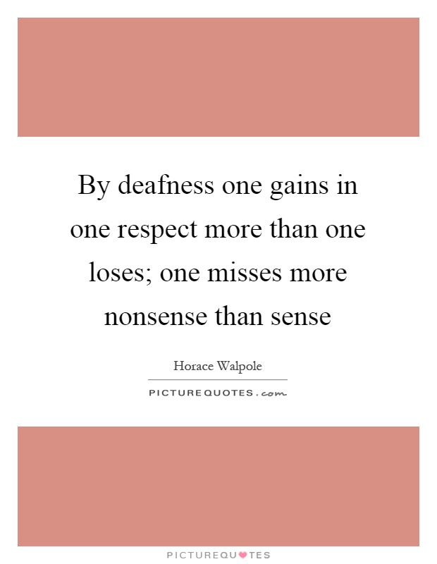 By deafness one gains in one respect more than one loses; one misses more nonsense than sense Picture Quote #1
