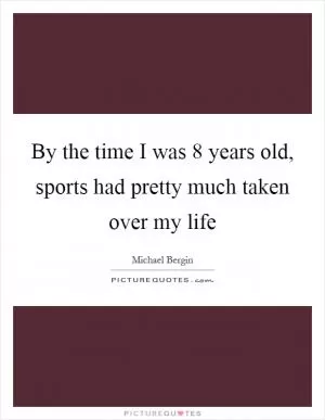 By the time I was 8 years old, sports had pretty much taken over my life Picture Quote #1