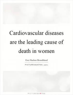 Cardiovascular diseases are the leading cause of death in women Picture Quote #1