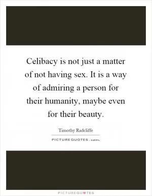 Celibacy is not just a matter of not having sex. It is a way of admiring a person for their humanity, maybe even for their beauty Picture Quote #1