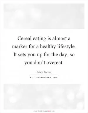 Cereal eating is almost a marker for a healthy lifestyle. It sets you up for the day, so you don’t overeat Picture Quote #1
