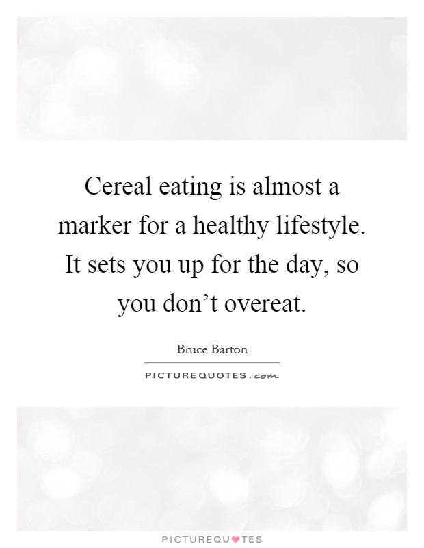 Cereal eating is almost a marker for a healthy lifestyle. It sets you up for the day, so you don't overeat Picture Quote #1