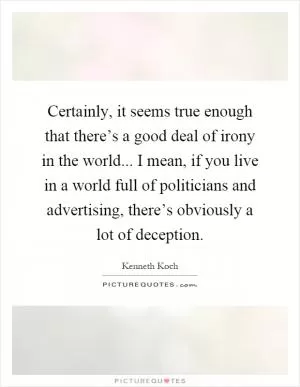 Certainly, it seems true enough that there’s a good deal of irony in the world... I mean, if you live in a world full of politicians and advertising, there’s obviously a lot of deception Picture Quote #1
