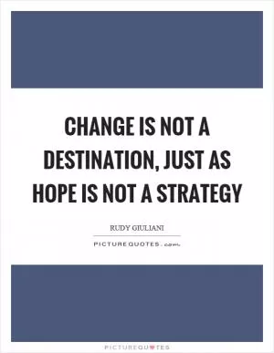 Change is not a destination, just as hope is not a strategy Picture Quote #1