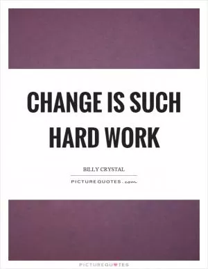 Change is such hard work Picture Quote #1