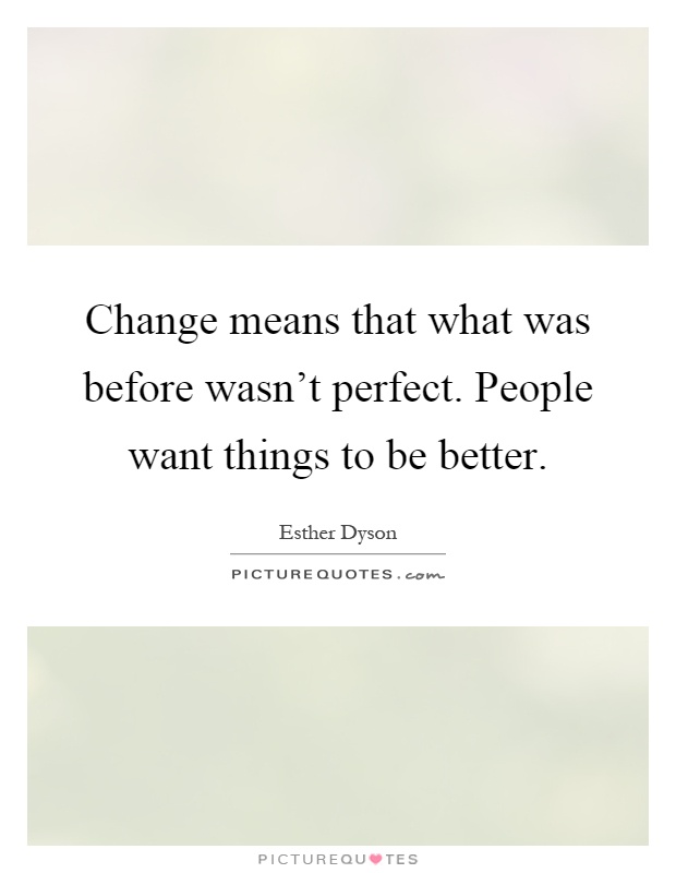 Change means that what was before wasn't perfect. People want things to be better Picture Quote #1