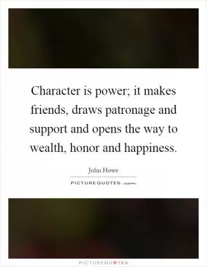 Character is power; it makes friends, draws patronage and support and opens the way to wealth, honor and happiness Picture Quote #1