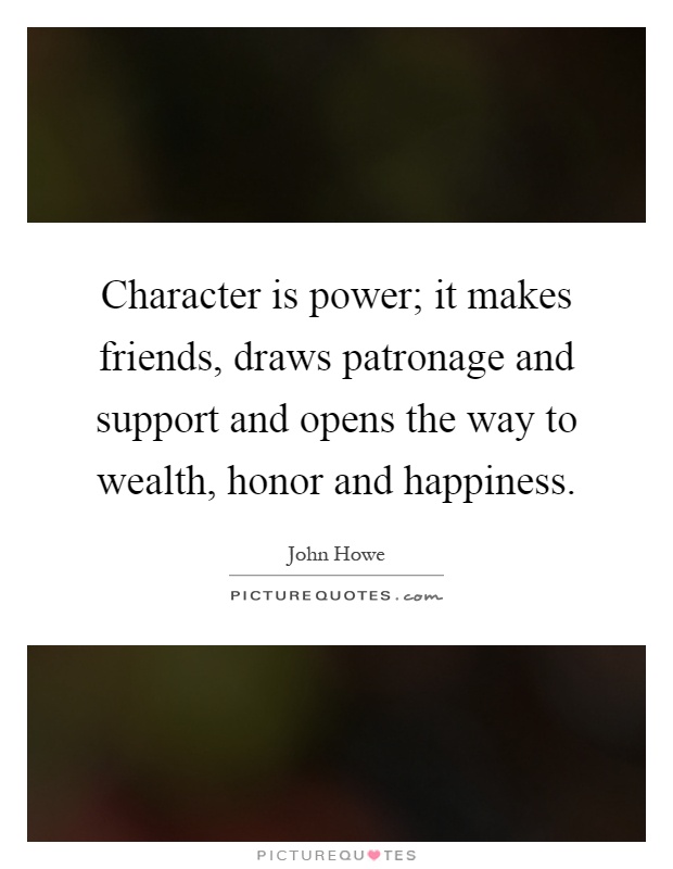 Character is power; it makes friends, draws patronage and support and opens the way to wealth, honor and happiness Picture Quote #1
