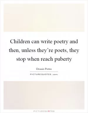 Children can write poetry and then, unless they’re poets, they stop when reach puberty Picture Quote #1