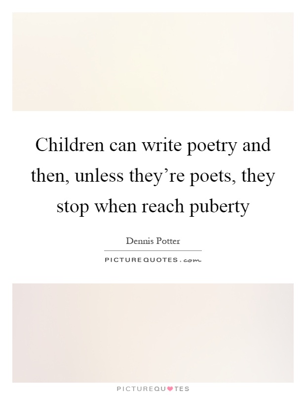 Children can write poetry and then, unless they're poets, they stop when reach puberty Picture Quote #1
