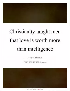 Christianity taught men that love is worth more than intelligence Picture Quote #1