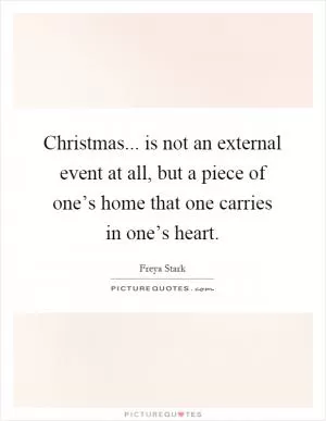 Christmas... is not an external event at all, but a piece of one’s home that one carries in one’s heart Picture Quote #1