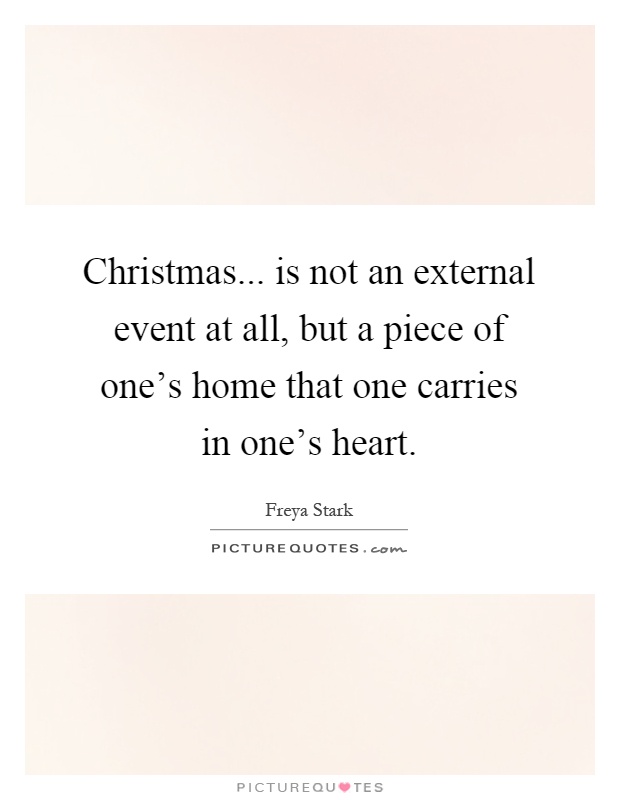 Christmas... is not an external event at all, but a piece of one's home that one carries in one's heart Picture Quote #1