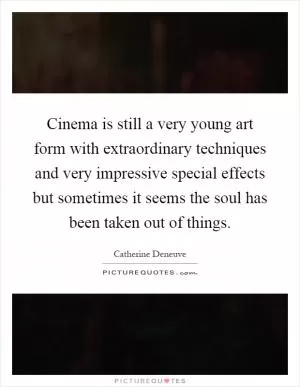 Cinema is still a very young art form with extraordinary techniques and very impressive special effects but sometimes it seems the soul has been taken out of things Picture Quote #1
