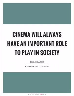 Cinema will always have an important role to play in society Picture Quote #1