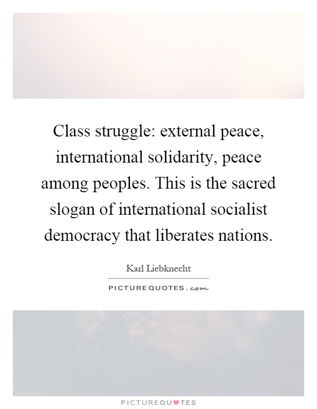 Class struggle: external peace, international solidarity, peace among peoples. This is the sacred slogan of international socialist democracy that liberates nations Picture Quote #1