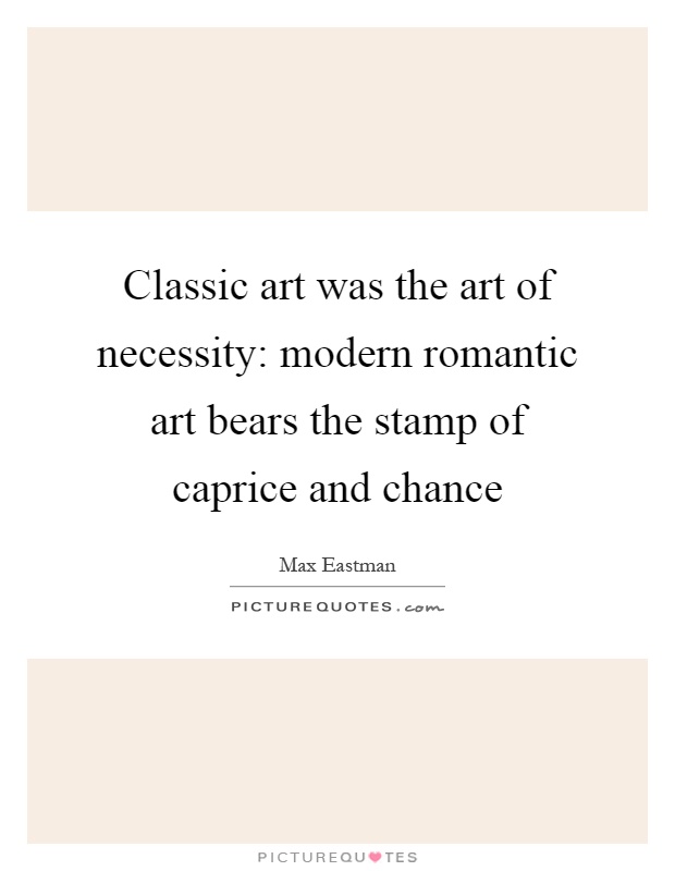 Classic art was the art of necessity: modern romantic art bears the stamp of caprice and chance Picture Quote #1