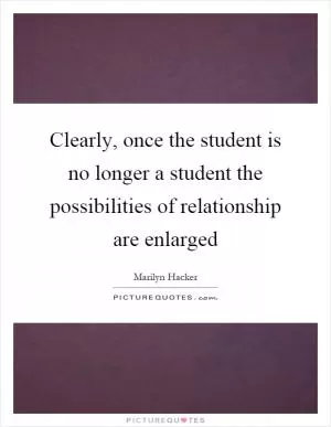 Clearly, once the student is no longer a student the possibilities of relationship are enlarged Picture Quote #1