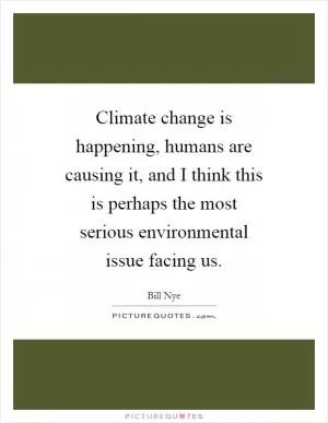 Climate change is happening, humans are causing it, and I think this is perhaps the most serious environmental issue facing us Picture Quote #1