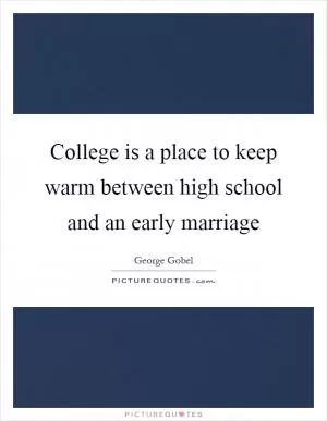College is a place to keep warm between high school and an early marriage Picture Quote #1
