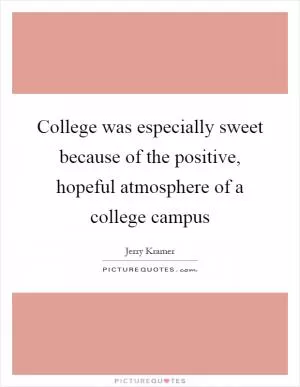 College was especially sweet because of the positive, hopeful atmosphere of a college campus Picture Quote #1