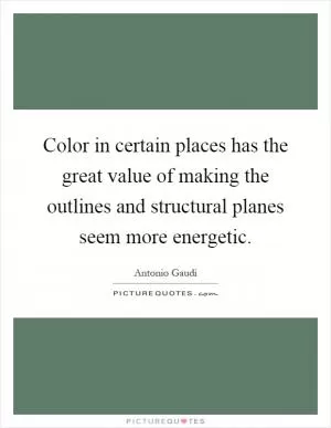 Color in certain places has the great value of making the outlines and structural planes seem more energetic Picture Quote #1