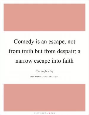 Comedy is an escape, not from truth but from despair; a narrow escape into faith Picture Quote #1