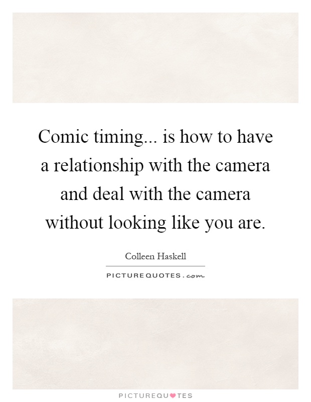 Comic timing... is how to have a relationship with the camera and deal with the camera without looking like you are Picture Quote #1