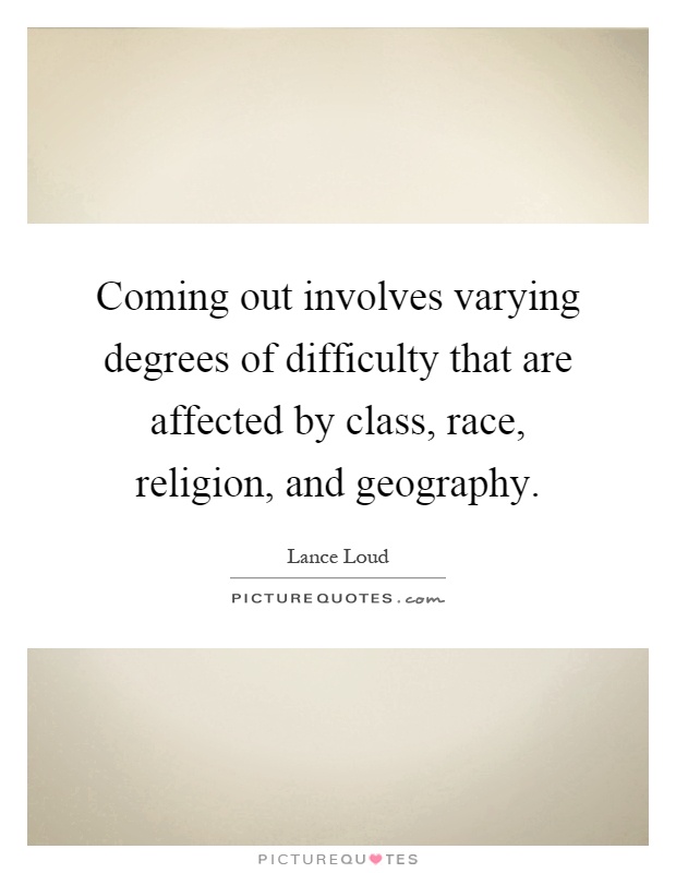 Coming out involves varying degrees of difficulty that are affected by class, race, religion, and geography Picture Quote #1