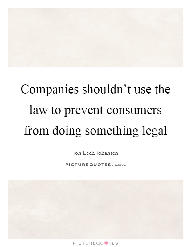 Companies shouldn't use the law to prevent consumers from doing something legal Picture Quote #1