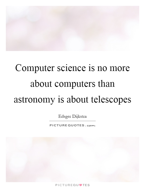 Computer science is no more about computers than astronomy is about telescopes Picture Quote #1