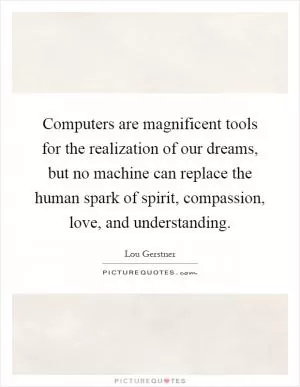 Computers are magnificent tools for the realization of our dreams, but no machine can replace the human spark of spirit, compassion, love, and understanding Picture Quote #1