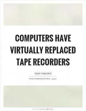 Computers have virtually replaced tape recorders Picture Quote #1
