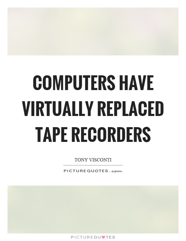Computers have virtually replaced tape recorders Picture Quote #1