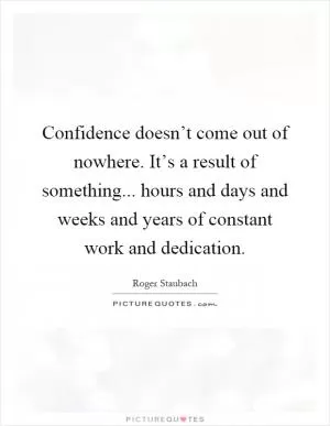 Confidence doesn’t come out of nowhere. It’s a result of something... hours and days and weeks and years of constant work and dedication Picture Quote #1
